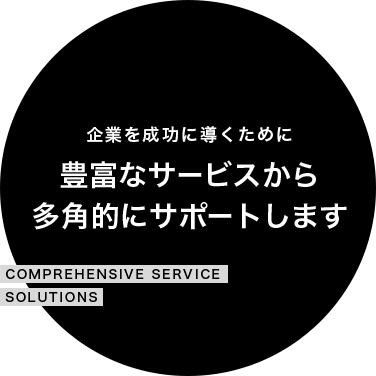豊富なサービスから多角的にサポートします